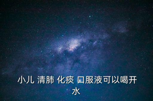  小兒 清肺 化痰 口服液可以喝開水