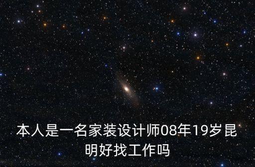 家裝設(shè)計(jì)師，本人是一名家裝設(shè)計(jì)師08年19歲昆明好找工作嗎