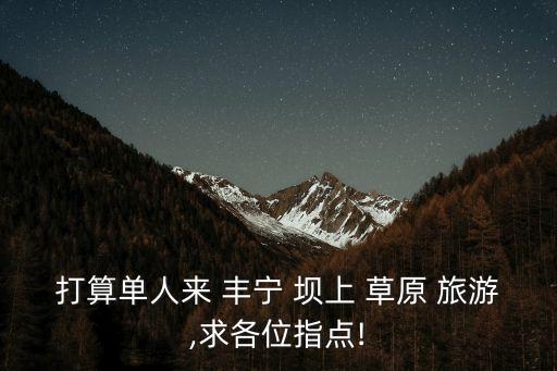 豐寧壩上草原旅游攻略,夜宿草原篝火晚餐后返回豐寧壩上