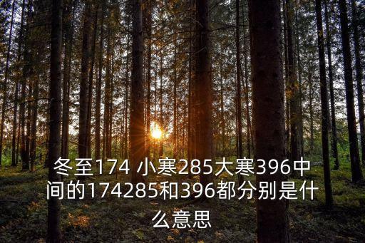 冬至174 小寒285大寒396中間的174285和396都分別是什么意思