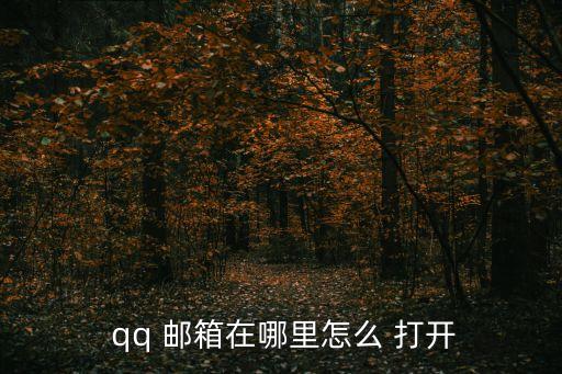 怎么打開qq郵箱,手機qq怎么打開郵箱?