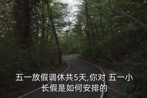  五一放假調休共5天,你對 五一小 長假是如何安排的