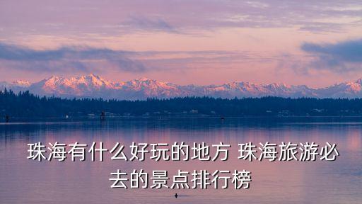  珠海有什么好玩的地方 珠海旅游必去的景點排行榜
