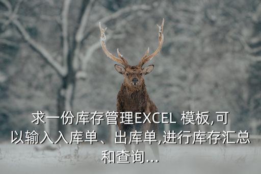 求一份庫(kù)存管理EXCEL 模板,可以輸入入庫(kù)單、出庫(kù)單,進(jìn)行庫(kù)存匯總和查詢(xún)...