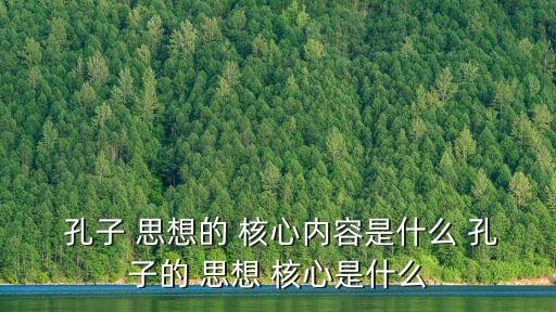 孔子思想核心,孔子of思想核心內容:仁與禮