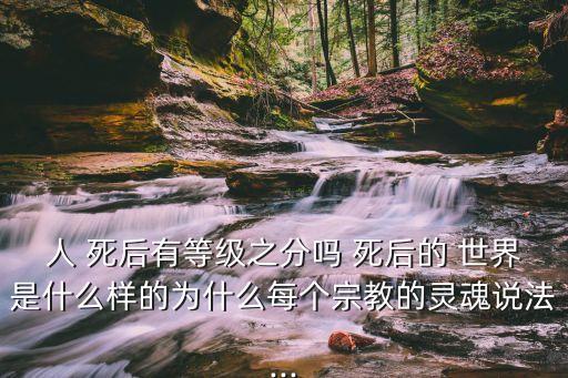 死后世界,科學家:人死后什么都不是瀕死場景也是幻覺