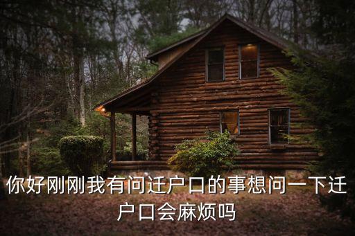 你好剛剛我有問遷戶口的事想問一下遷戶口會(huì)麻煩嗎