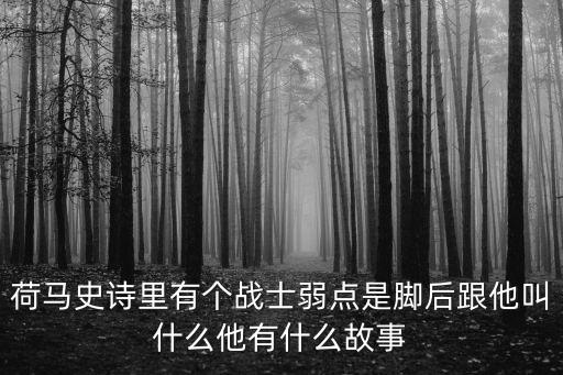 荷馬史詩里有個戰(zhàn)士弱點是腳后跟他叫什么他有什么故事