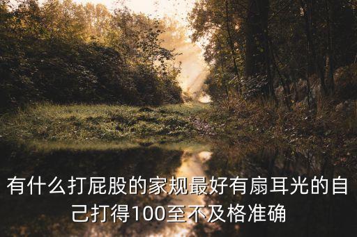 有什么打屁股的家規最好有扇耳光的自己打得100至不及格準確