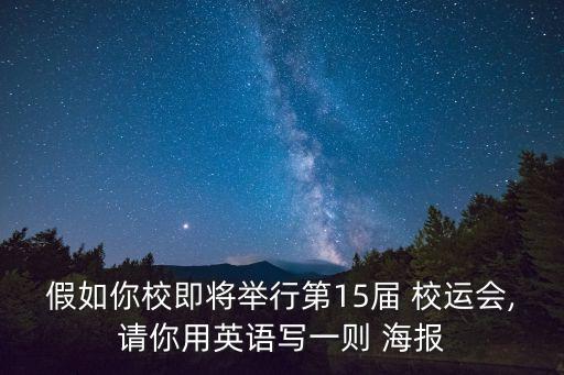 假如你校即將舉行第15屆 校運會,請你用英語寫一則 海報