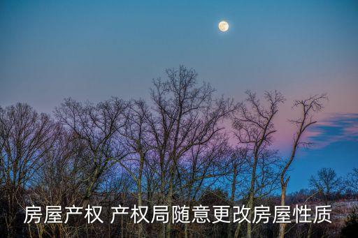 上海市房屋性質更改，房屋產權 產權局隨意更改房屋性質
