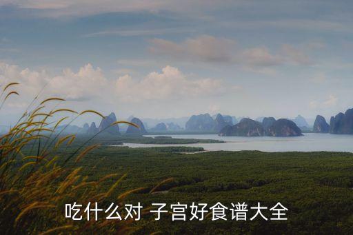 吃什么對子宮好,女人吃什么對卵巢好和子宮有好處?