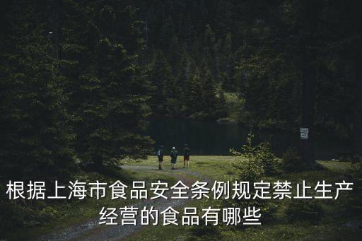根據(jù)上海市食品安全條例規(guī)定禁止生產(chǎn)經(jīng)營(yíng)的食品有哪些