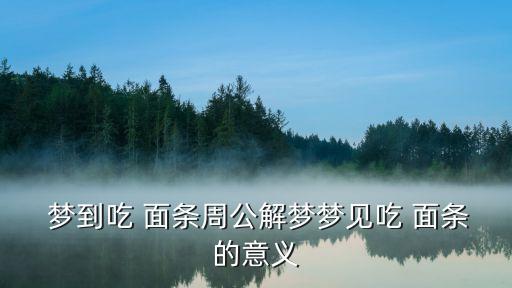 夢到吃面條,夢見吃面條是好兆頭?趙佶:很快就自由了