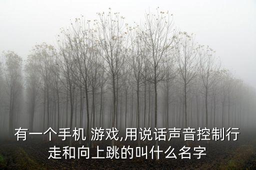 有一個手機 游戲,用說話聲音控制行走和向上跳的叫什么名字