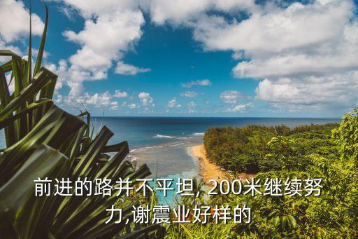 前進的路并不平坦, 200米繼續努力,謝震業好樣的