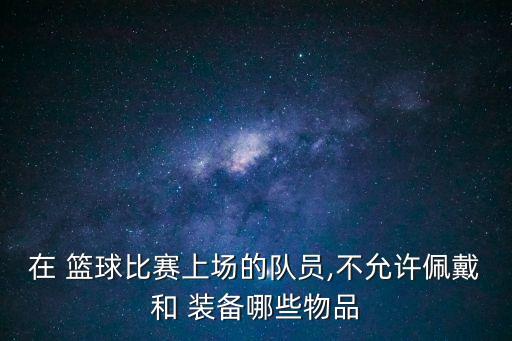 籃球裝備,籃球比賽中哪些裝備不能使用?