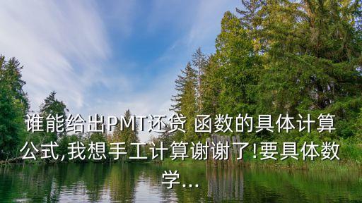 誰能給出PMT還貸 函數(shù)的具體計(jì)算公式,我想手工計(jì)算謝謝了!要具體數(shù)學(xué)...