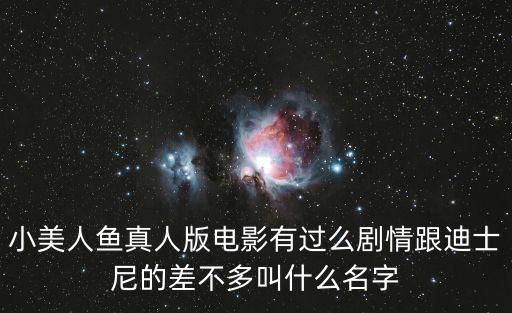 小美人魚真人版電影有過么劇情跟迪士尼的差不多叫什么名字