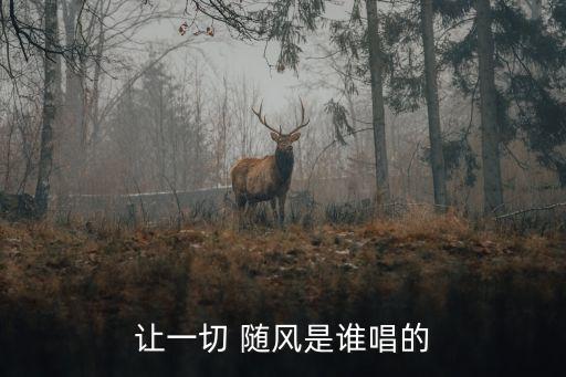 讓一切 隨風是誰唱的
