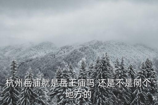 杭州岳王廟，杭州岳廟就是岳王廟嗎 還是不是同個(gè)地方的