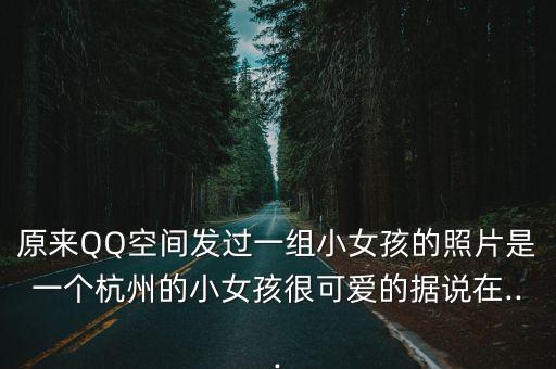 原來QQ空間發過一組小女孩的照片是一個杭州的小女孩很可愛的據說在...