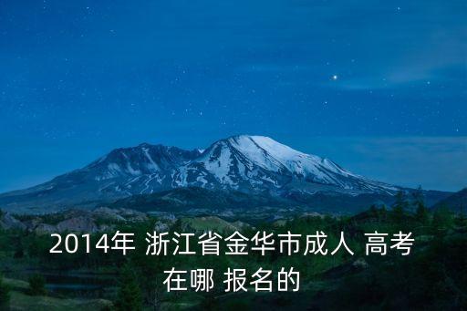 2014年 浙江省金華市成人 高考在哪 報名的