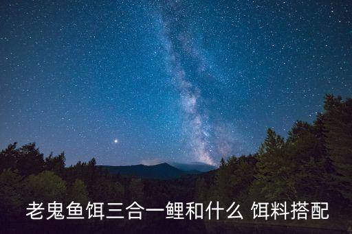  老鬼魚餌三合一鯉和什么 餌料搭配