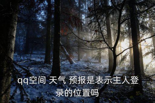 qq天氣預(yù)報(bào),點(diǎn)擊圖標(biāo)輸入qq空間或點(diǎn)擊天氣按鈕即可瀏覽