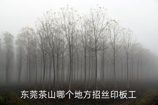 東莞茶山哪個地方招絲印板工
