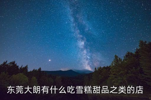 東莞大朗有什么吃雪糕甜品之類(lèi)的店