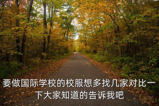 要做國際學校的校服想多找幾家對比一下大家知道的告訴我吧