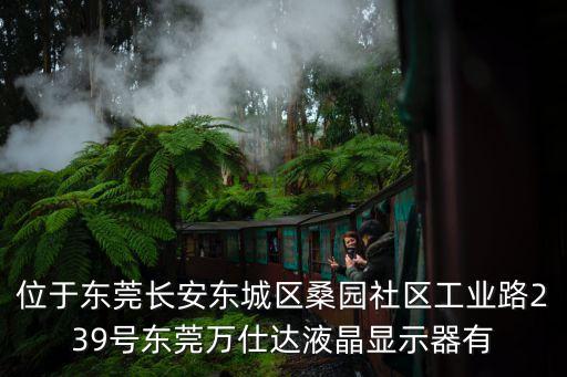 位于東莞長安東城區桑園社區工業路239號東莞萬仕達液晶顯示器有