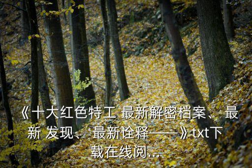 《十大紅色特工 最新解密檔案、 最新 發現、 最新詮釋——》txt下載在線閱...
