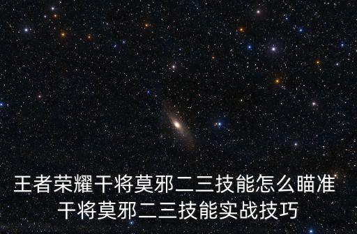 王者榮耀干將莫邪二三技能怎么瞄準 干將莫邪二三技能實戰技巧