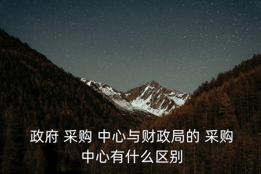 政府采購中心,政府采購中心和采購有何不同?