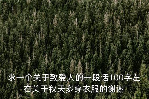致愛人，求一個關于致愛人的一段話100字左右關于秋天多穿衣服的謝謝