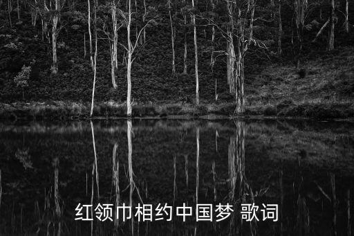 中國夢歌詞,紅領巾遇見中國夢:我的夢想揚帆遠航