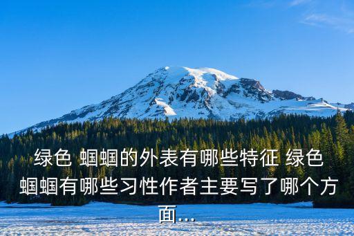  綠色 蟈蟈的外表有哪些特征 綠色 蟈蟈有哪些習性作者主要寫了哪個方面...