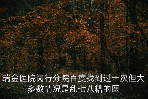 上海市瑞金醫(yī)院閔行分院，瑞金醫(yī)院閔行分院百度找到過一次但大多數(shù)情況是亂七八糟的醫(yī)