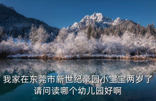 我家在東莞市新世紀豪園小寶寶兩歲了請問讀哪個幼兒園好啊