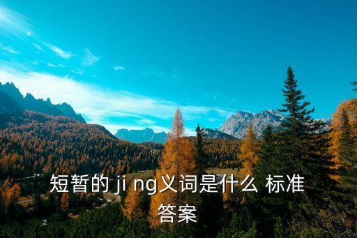 短暫的 ji ng義詞是什么 標準答案