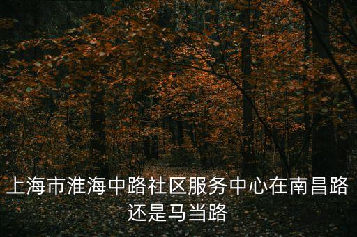 上海市淮海中路社區服務中心在南昌路還是馬當路