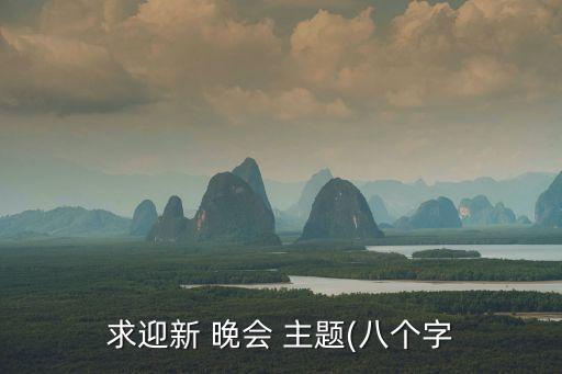 求迎新 晚會 主題(八個字