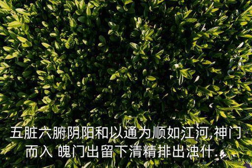 五臟六腑陰陽(yáng)和以通為順如江河,神門(mén)而入 魄門(mén)出留下清精排出濁什...