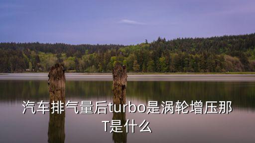 汽車排氣量后turbo是渦輪增壓那T是什么