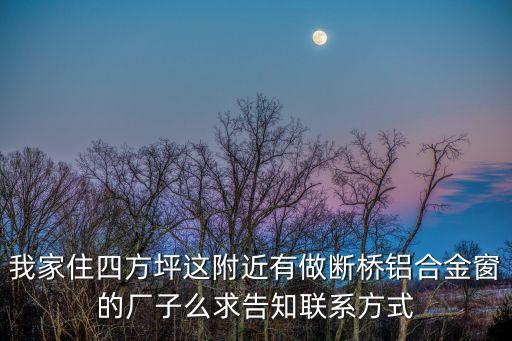 我家住四方坪這附近有做斷橋鋁合金窗的廠子么求告知聯系方式