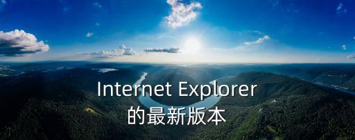 ie最新版本，internet explorer的最新版瀏覽器