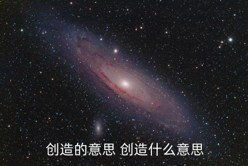 創造的意思,創造與制造業異同之處在于都可以做動詞；