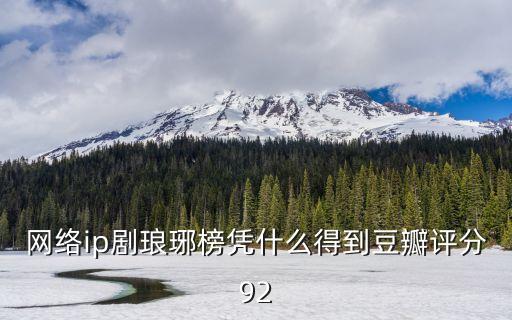 瑯琊榜豆瓣評(píng)分，網(wǎng)絡(luò)ip劇瑯琊榜憑什么得到豆瓣評(píng)分92
